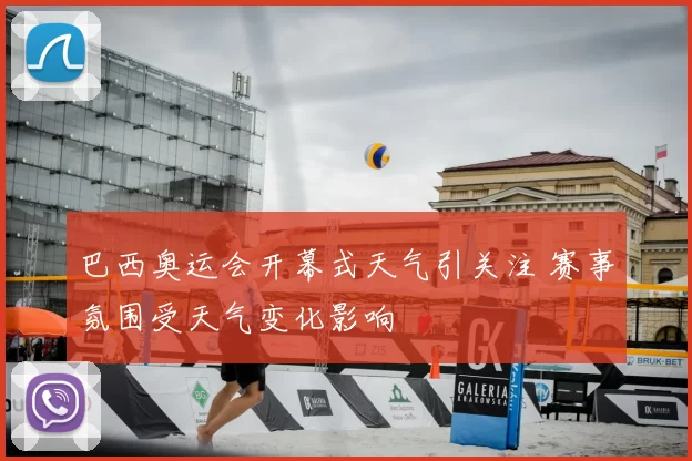 巴西奥运会开幕式天气引关注 赛事氛围受天气变化影响