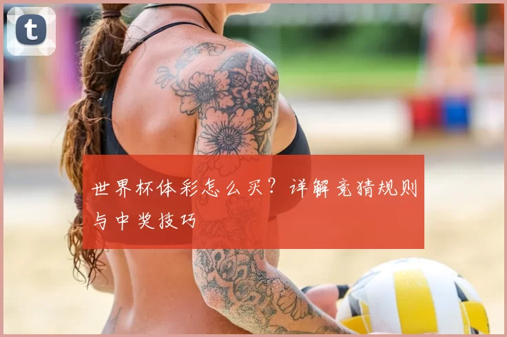 世界杯体彩怎么买？详解竞猜规则与中奖技巧