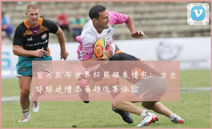 官方发布世界杯熊猫表情包：为全球球迷增添萌趣观赛体验