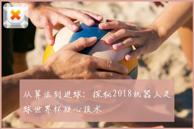 从算法到进球：探秘2018机器人足球世界杯核心技术