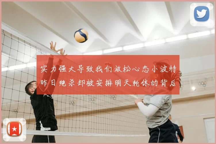 实力强大导致我们放松心态小波特昨日绝杀却被安排明天轮休的背后原因分析