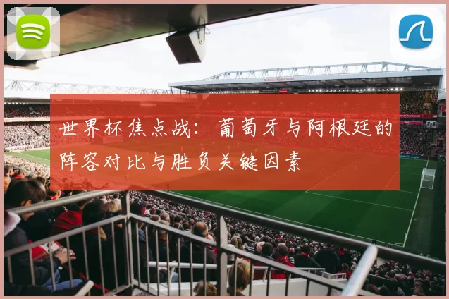 世界杯焦点战：葡萄牙与阿根廷的阵容对比与胜负关键因素
