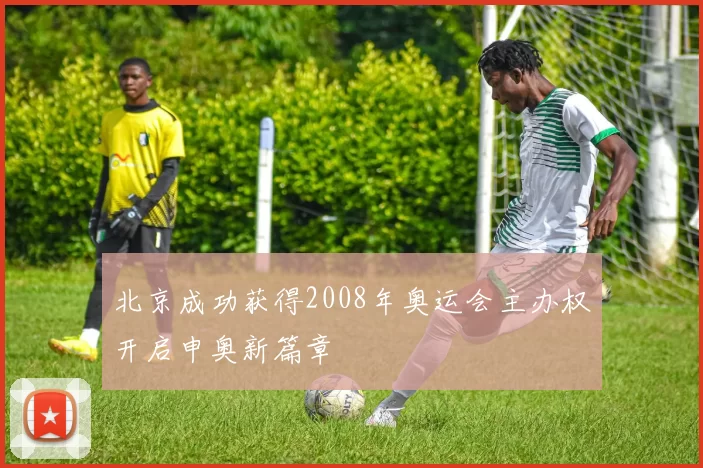 北京成功获得2008年奥运会主办权开启申奥新篇章