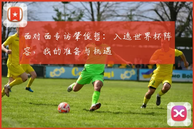 面对面专访肇俊哲：入选世界杯阵容，我的准备与机遇