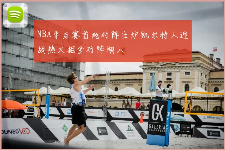 NBA季后赛首轮对阵出炉凯尔特人迎战热火掘金对阵湖人