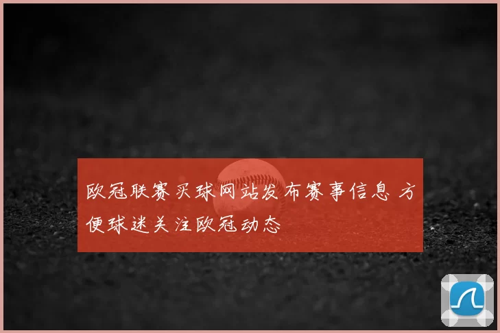 欧冠联赛买球网站发布赛事信息 方便球迷关注欧冠动态