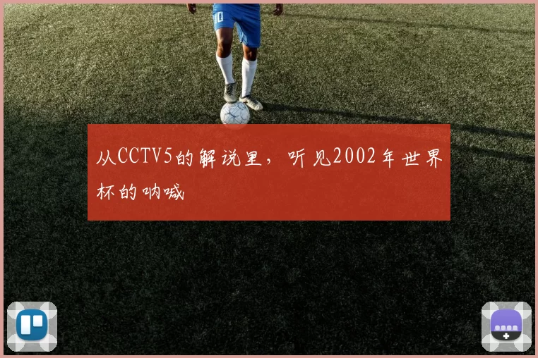 从CCTV5的解说里，听见2002年世界杯的呐喊