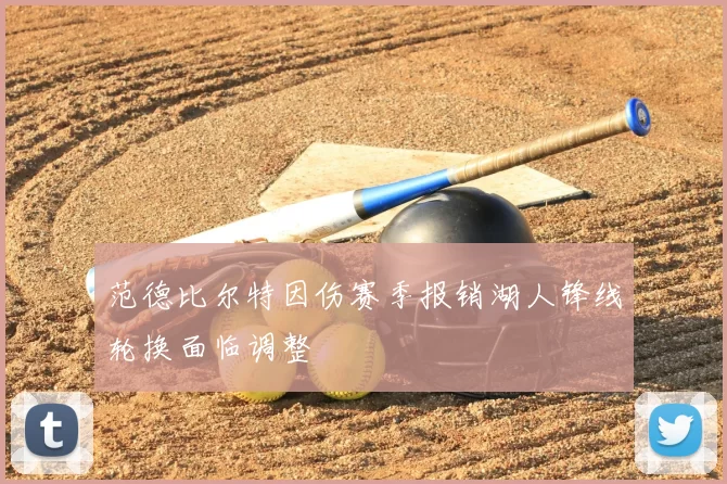 范德比尔特因伤赛季报销湖人锋线轮换面临调整