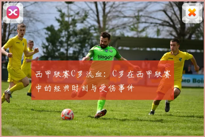 西甲联赛C罗流血:C罗在西甲联赛中的经典时刻与受伤事件
