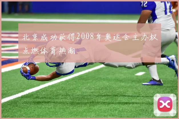 北京成功获得2008年奥运会主办权点燃体育热潮