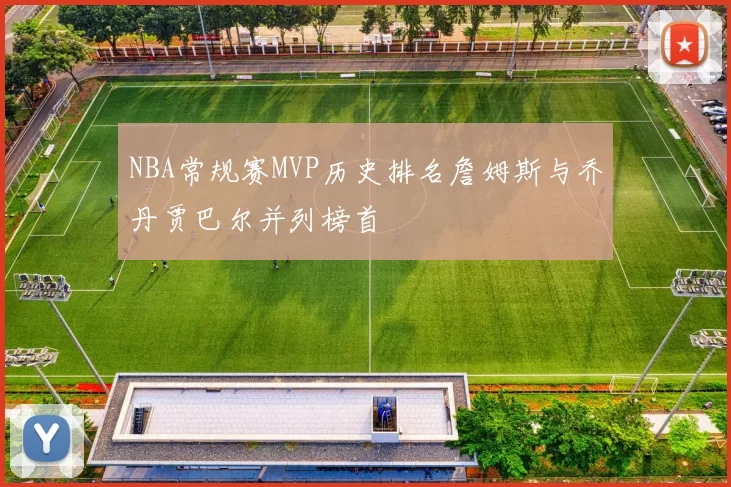 NBA常规赛MVP历史排名詹姆斯与乔丹贾巴尔并列榜首