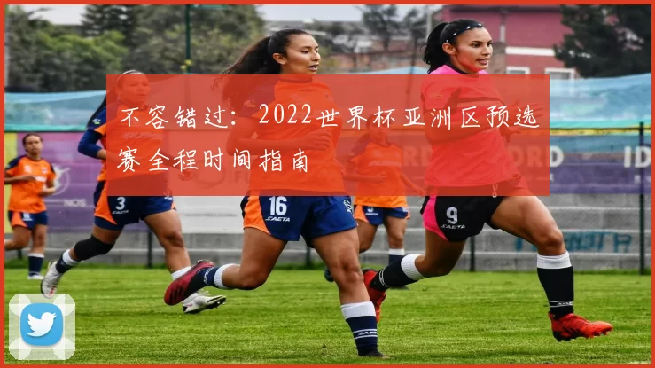 不容错过：2022世界杯亚洲区预选赛全程时间指南