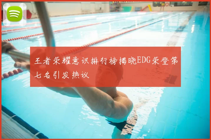 王者荣耀意识排行榜揭晓EDG荣登第七名引发热议
